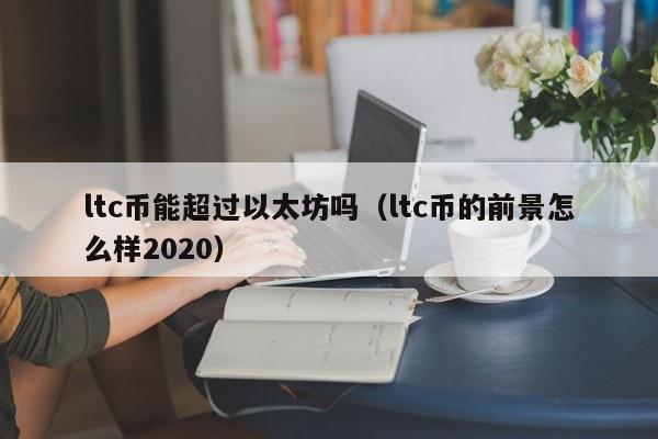 ltc币能超过以太坊吗(ltc币的前景怎么样2020)