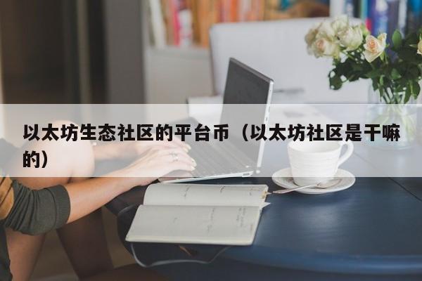 以太坊生态社区的平台币(以太坊社区是干嘛的)