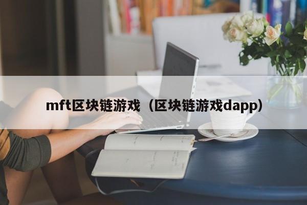 mft区块链游戏(区块链游戏dapp)