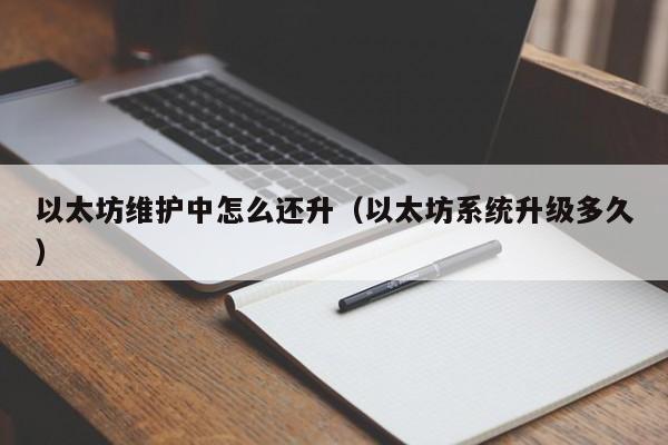 以太坊维护中怎么还升(以太坊系统升级多久)