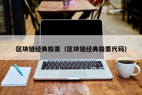 区块链经典股票(区块链经典股票代码)