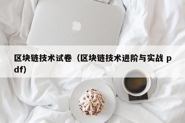 区块链技术试卷(区块链技术进阶与实战 pdf)