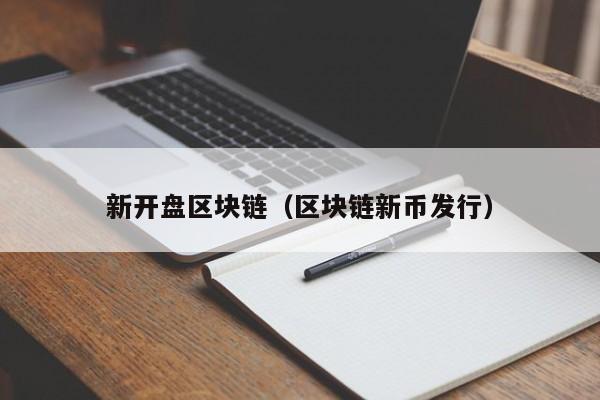 新开盘区块链(区块链新币发行)